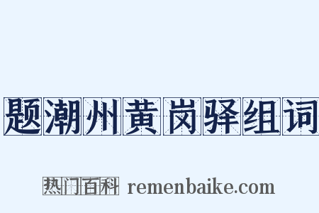 题潮州黄岗驿组词是什么意思的图片